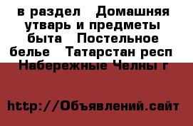  в раздел : Домашняя утварь и предметы быта » Постельное белье . Татарстан респ.,Набережные Челны г.
